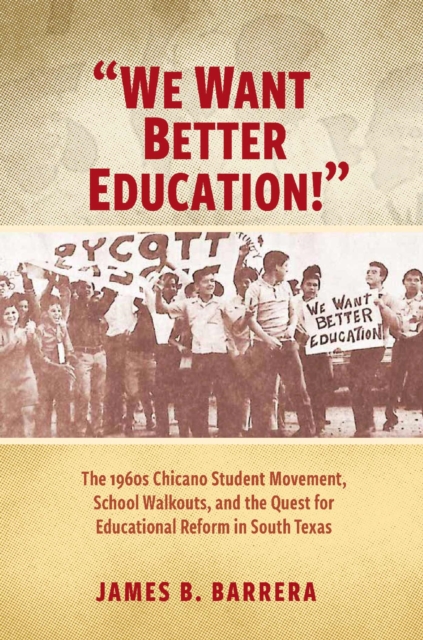 We Want Better Education! : The 1960s Chicano Student Movement, School Walkouts, and the Quest for Educational Reform in South Texas, Hardback Book