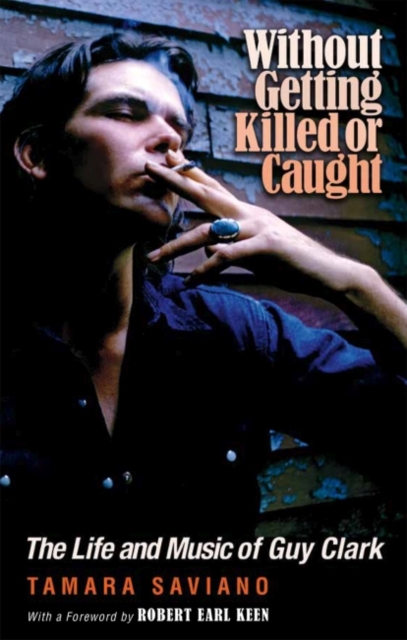 Without Getting Killed or Caught : The Life and Music of Guy Clark, Paperback / softback Book