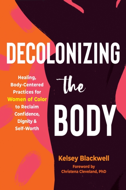 Decolonizing the Body : Healing, Body-Centered Practices for Women of Color to Reclaim Confidence, Dignity, and Self-Worth, Paperback / softback Book
