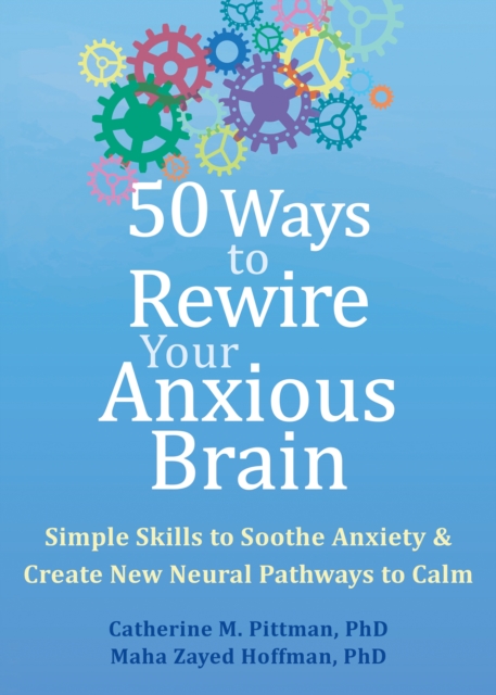 50 Ways to Rewire Your Anxious Brain : Simple Skills to Soothe Anxiety and Create New Neural Pathways to Calm, PDF eBook