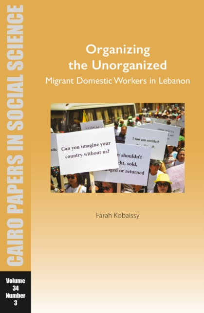 Organizing the Unorganized: Migrant Domestic Workers in Lebanon : Cairo Papers in Social Science Vol. 34, No. 3, Paperback / softback Book