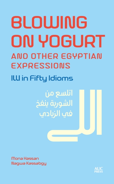Blowing on Yogurt and Other Egyptian Arabic Expressions : Illi in Fifty Idioms, Hardback Book