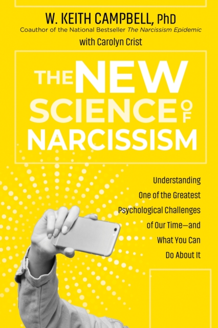 The New Science of Narcissism : Understanding One of the Greatest Psychological Challenges of Our Time-and What You Can Do About It, Paperback / softback Book