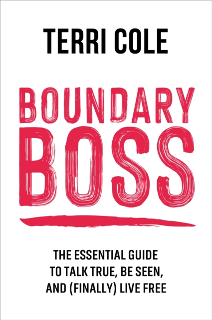 Boundary Boss : The Essential Guide to Talk True, Be Seen, and (Finally) Live Free, Paperback / softback Book