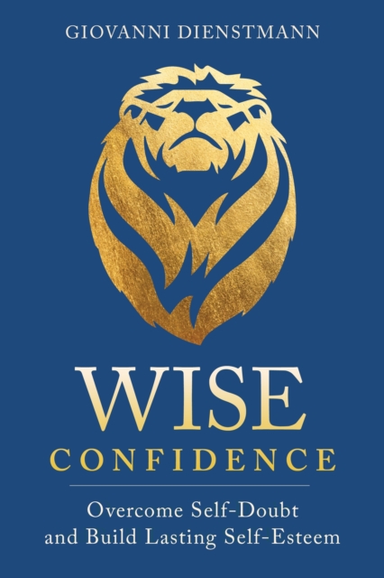Wise Confidence : Overcome Self-Doubt and Build Lasting Self-Esteem, Paperback / softback Book