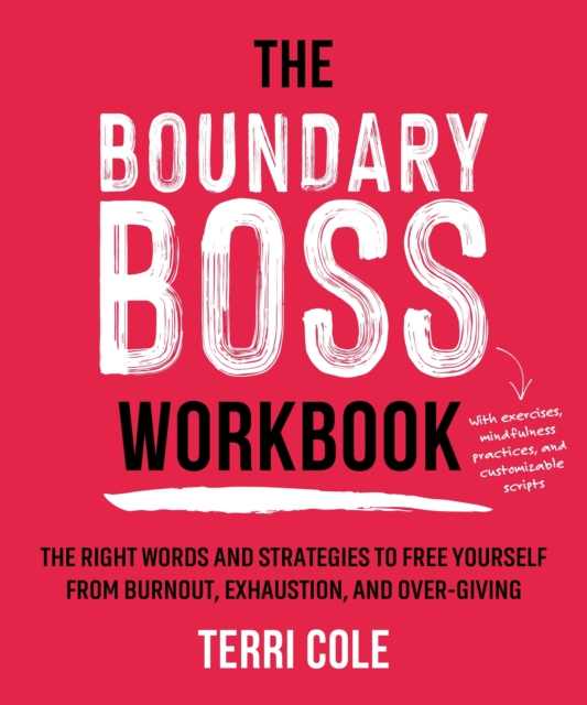 The Boundary Boss Workbook : The Right Words and Strategies to Free Yourself from Burnout, Exhaustion, and Over-Giving, Paperback / softback Book