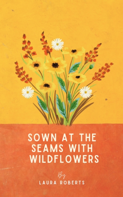 Sown at the seams with wildflowers : A collection of poems, EPUB eBook