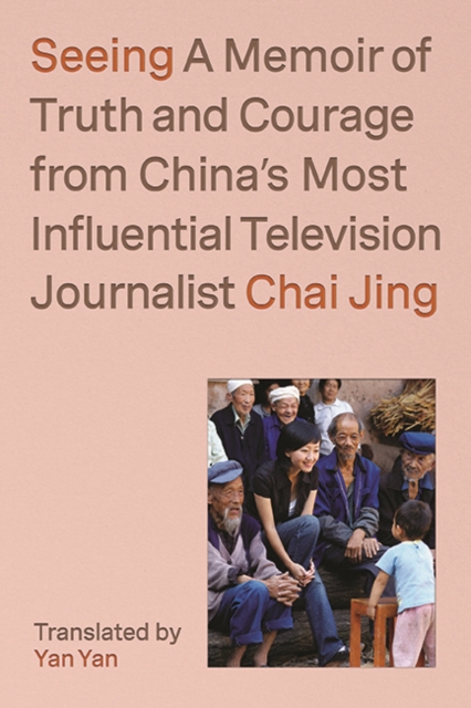 Seeing : A Memoir of Truth and Courage from China's Most Influential Television Journalist, Hardback Book