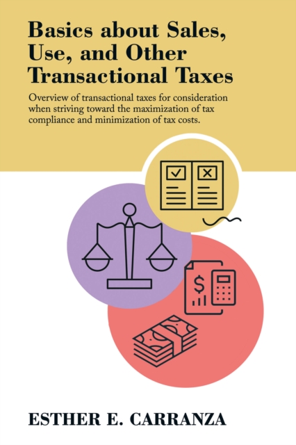 Basics About Sales, Use, and Other Transactional Taxes : Overview of Transactional Taxes for Consideration When Striving Toward the Maximization of Tax Compliance and Minimization of Tax Costs., EPUB eBook