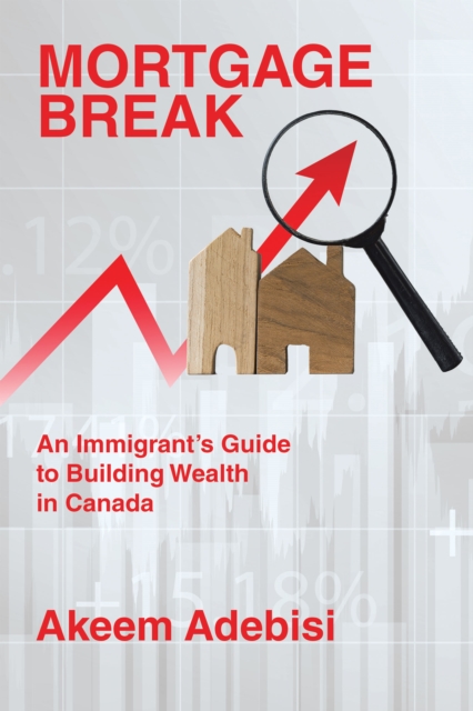 Mortgage Break : An Immigrant's Guide to Building Wealth in Canada, EPUB eBook