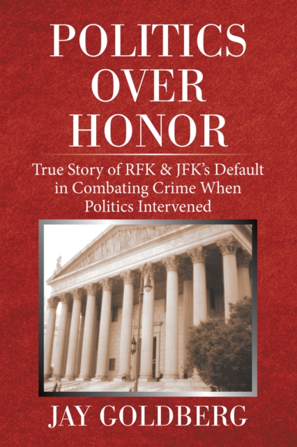 Politics over Honor : True Story of Rfk & Jfk's Default in Combating Crime When Politics Intervened, EPUB eBook