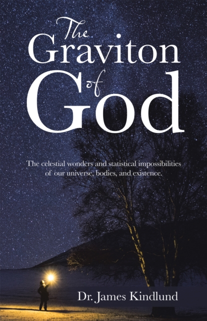 The Graviton of God : The Celestial Wonders and Statistical Impossibilities of Our Universe, Bodies, and Existence., EPUB eBook