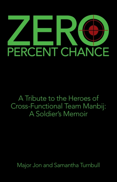 Zero Percent Chance : A Tribute to the Heroes of Cross-Functional Team Manbij: a Soldier's Memoir, EPUB eBook