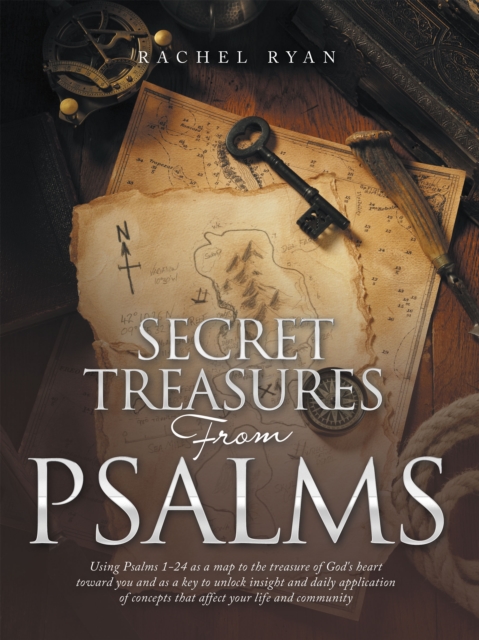 Secret Treasures from Psalms : Using Psalms 1-24 as a Map to the Treasure of God's Heart Toward You and as a Key to Unlock Insight and Daily Application of Concepts That Affect Your Life and Community, EPUB eBook