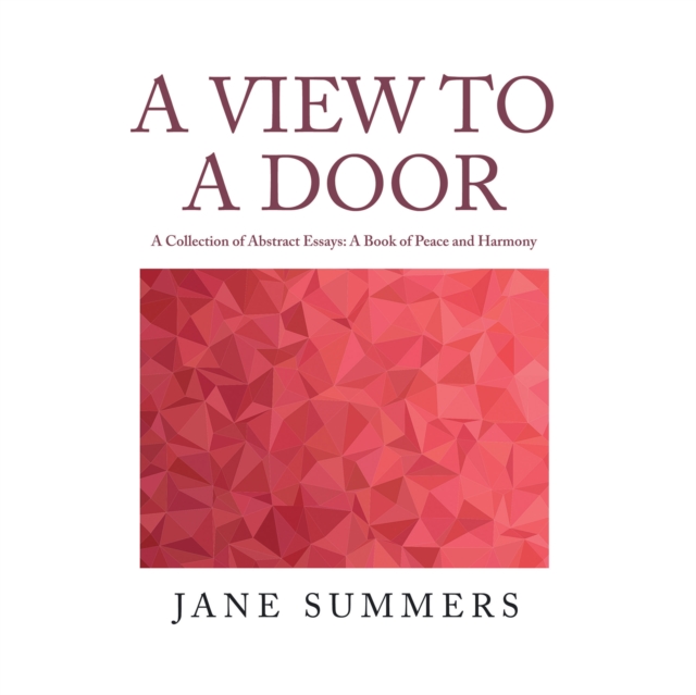 A View to a Door : A Collection of Abstract Essays: a Book of Peace and Harmony, EPUB eBook