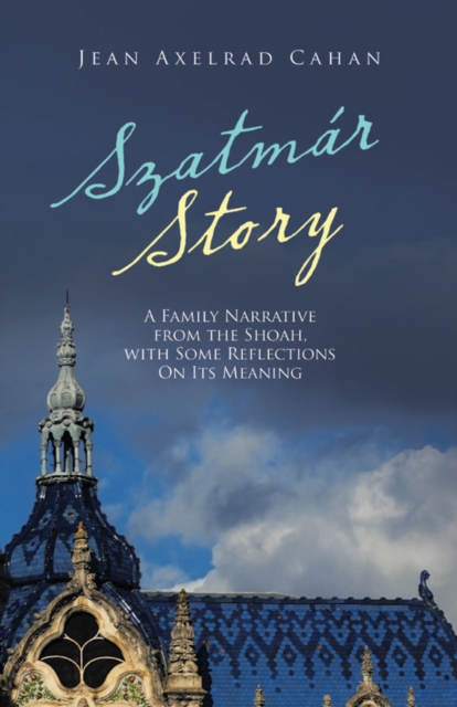 Szatmar Story : A Family Narrative from the Shoah, with Some Reflections on Its Meaning, EPUB eBook