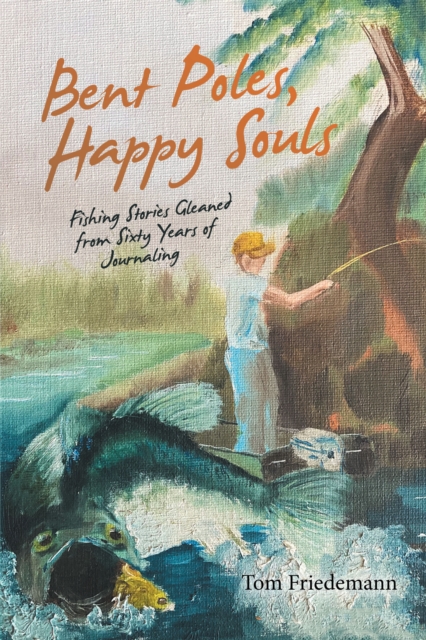 Bent Poles, Happy Souls : Fishing Stories Gleaned from Sixty Years of Journaling, EPUB eBook