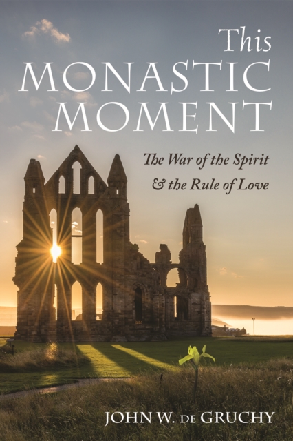 This Monastic Moment : The War of the Spirit & the Rule of Love, EPUB eBook