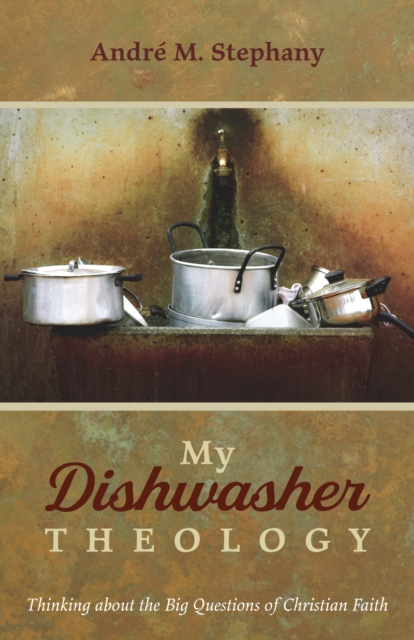 My Dishwasher Theology : Thinking about the Big Questions of Christian Faith, EPUB eBook
