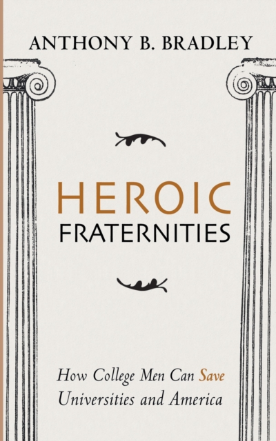 Heroic Fraternities : How College Men Can Save Universities and America, EPUB eBook