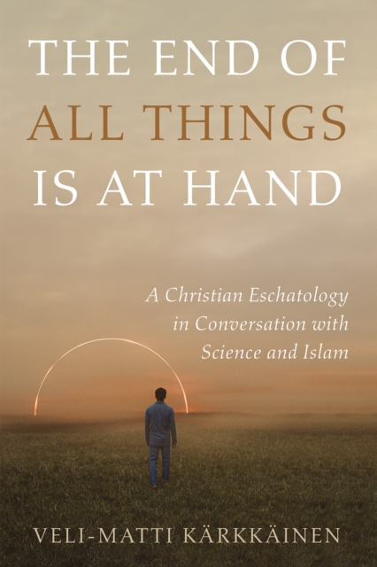 The End of All Things Is at Hand : A Christian Eschatology in Conversation with Science and Islam, EPUB eBook