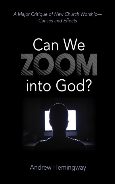 Can We Zoom into God? : A Major Critique of New Church Worship-Causes and Effects, EPUB eBook