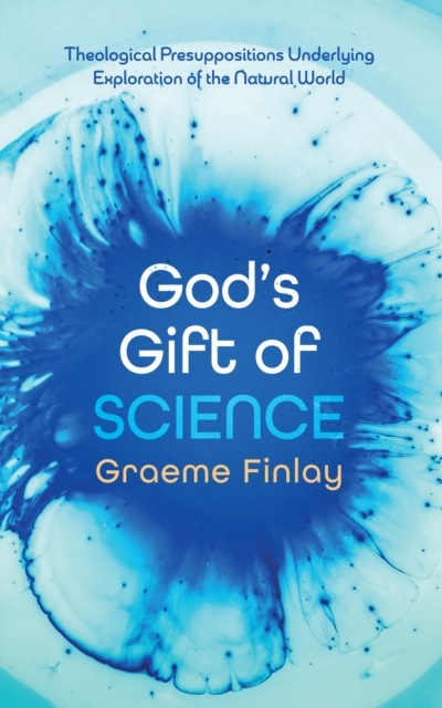 God's Gift of Science : Theological Presuppositions Underlying Exploration of the Natural World, EPUB eBook