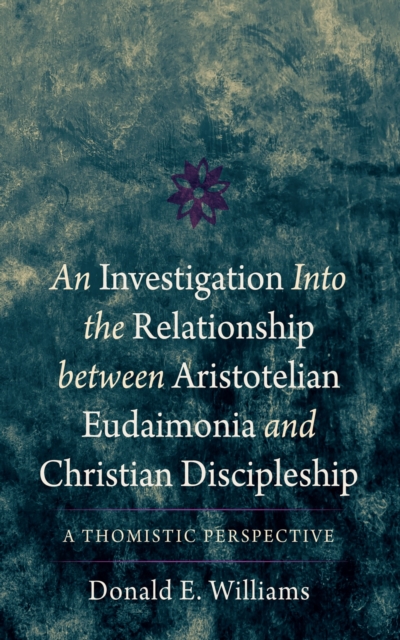 An Investigation into the Relationship between Aristotelian Eudaimonia and Christian Discipleship : A Thomistic Perspective, EPUB eBook