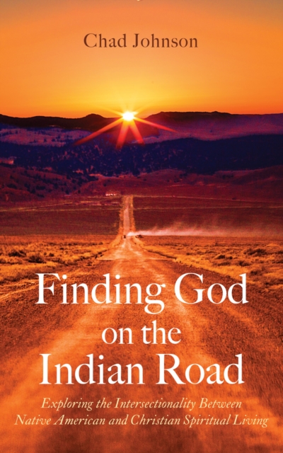 Finding God on the Indian Road : Exploring the Intersectionality Between Native American and Christian Spiritual Living, EPUB eBook