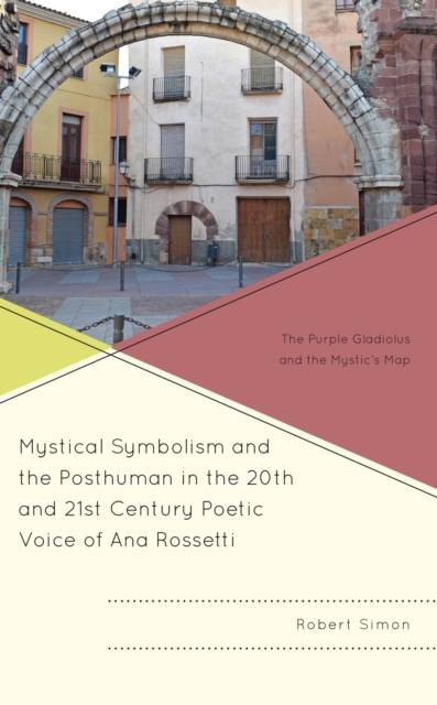 Mystical Symbolism and the Posthuman in the 20th and 21st Century Poetic Voice of Ana Rossetti : The Purple Gladiolus and the Mystic's Map, Hardback Book