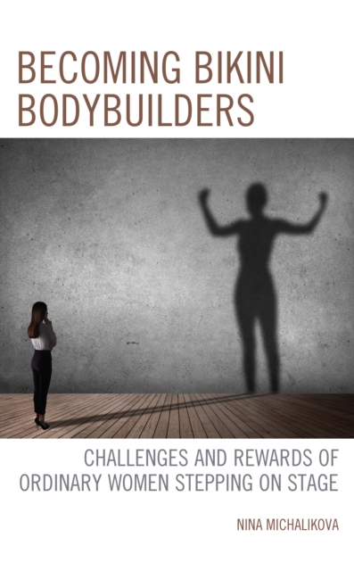 Becoming Bikini Bodybuilders : Challenges and Rewards of Ordinary Women Stepping on Stage, Hardback Book