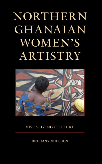 Northern Ghanaian Women’s Artistry : Visualizing Culture, Hardback Book