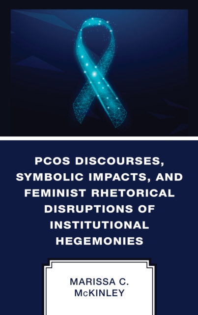 PCOS Discourses, Symbolic Impacts, and Feminist Rhetorical Disruptions of Institutional Hegemonies, Hardback Book