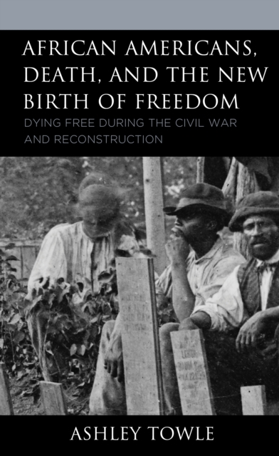 African Americans, Death, and the New Birth of Freedom : Dying Free during the Civil War and Reconstruction, EPUB eBook