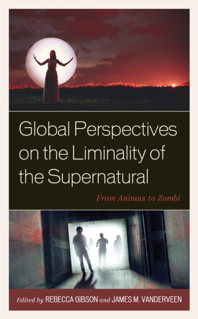 Global Perspectives on the Liminality of the Supernatural : From Animus to Zombi, Hardback Book