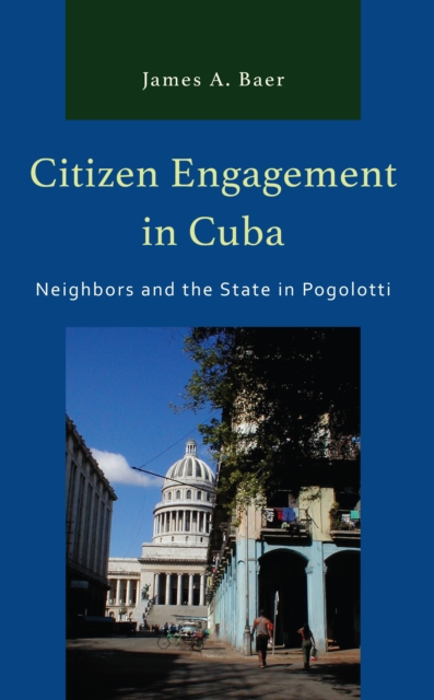 Citizen Engagement in Cuba : Neighbors and the State in Pogolotti, Hardback Book