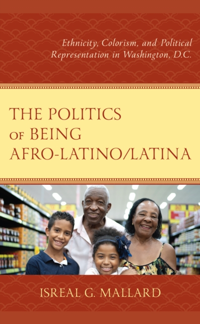 The Politics of Being Afro-Latino/Latina : Ethnicity, Colorism, and Political Representation in Washington, D.C., Paperback / softback Book