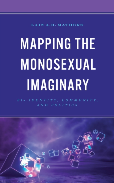 Mapping the Monosexual Imaginary : Bi+ Identity, Community, and Politics, Hardback Book
