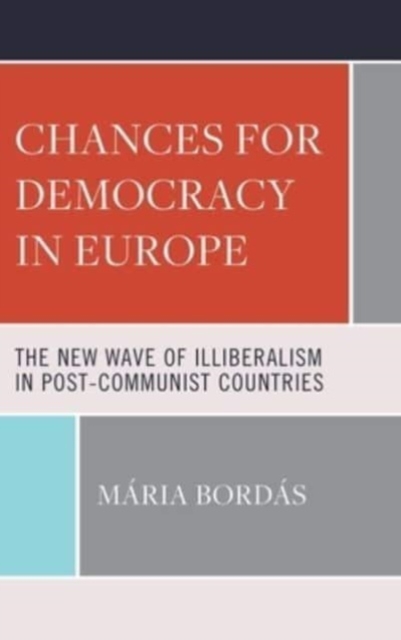 Chances for Democracy in Europe : The New Wave of Illiberalism in Post-Communist Countries, Hardback Book