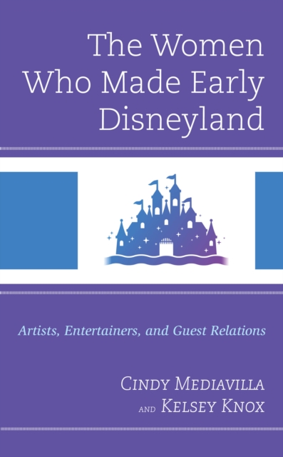 Women Who Made Early Disneyland : Artists, Entertainers, and Guest Relations, EPUB eBook