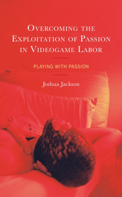 Overcoming the Exploitation of Passion in Videogame Labor : Playing with Passion, Hardback Book