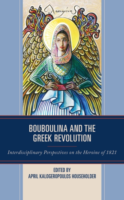 Bouboulina and the Greek Revolution : Interdisciplinary Perspectives on the Heroine of 1821, Paperback / softback Book