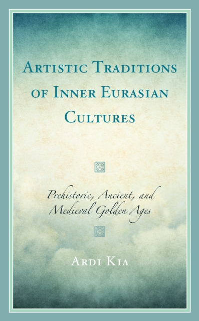 Artistic Traditions of Inner Eurasian Cultures : Prehistoric, Ancient, and Medieval Golden Ages, Hardback Book
