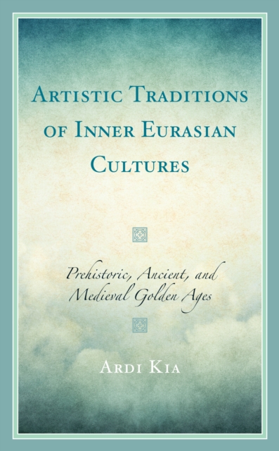 Artistic Traditions of Inner Eurasian Cultures : Prehistoric, Ancient, and Medieval Golden Ages, EPUB eBook