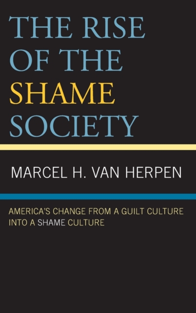 The Rise of the Shame Society : America’s Change from a Guilt Culture into a Shame Culture, Hardback Book