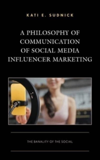 A Philosophy of Communication of Social Media Influencer Marketing : The Banality of the Social, Hardback Book