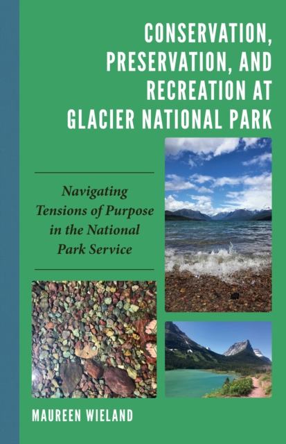 Conservation, Preservation, and Recreation at Glacier National Park : Navigating Tensions of Purpose in the National Park Service, Hardback Book