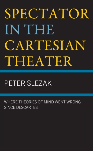 Spectator in the Cartesian Theater : Where Theories of Mind Went Wrong since Descartes, Hardback Book