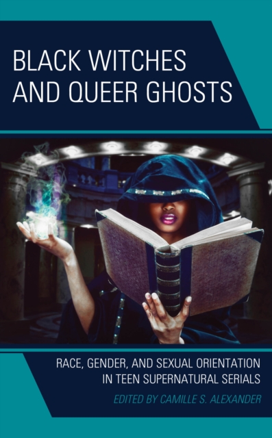 Black Witches and Queer Ghosts : Race, Gender, and Sexual Orientation in Teen Supernatural Serials, Hardback Book