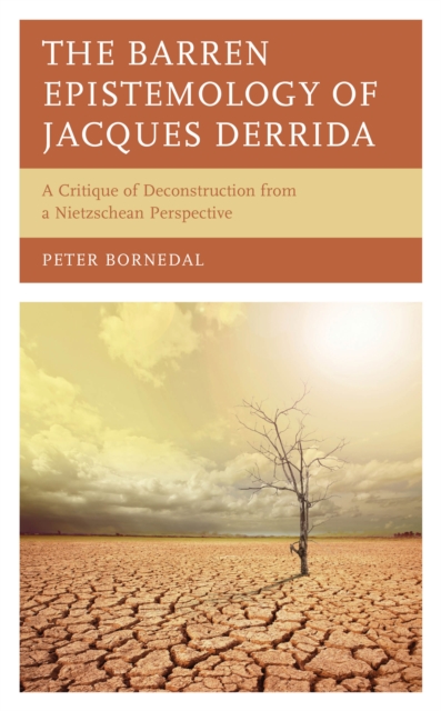 The Barren Epistemology of Jacques Derrida : A Critique of Deconstruction from a Nietzschean Perspective, Hardback Book